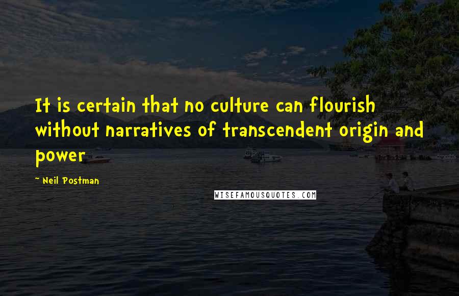 Neil Postman Quotes: It is certain that no culture can flourish without narratives of transcendent origin and power