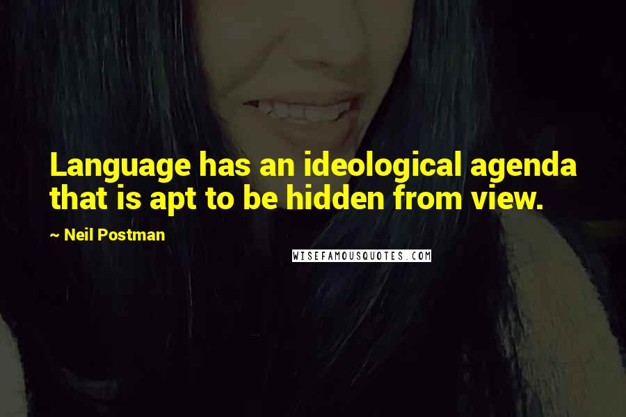 Neil Postman Quotes: Language has an ideological agenda that is apt to be hidden from view.