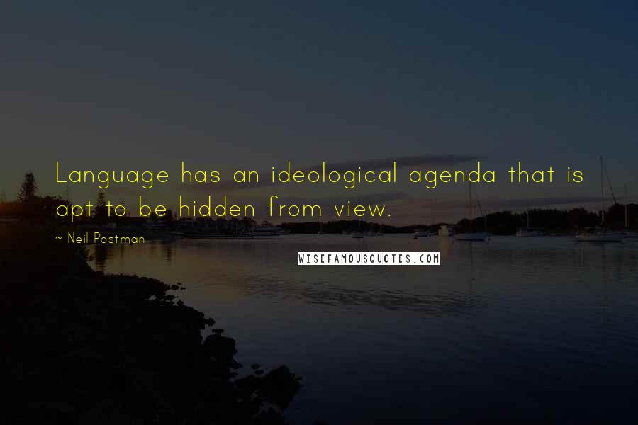 Neil Postman Quotes: Language has an ideological agenda that is apt to be hidden from view.