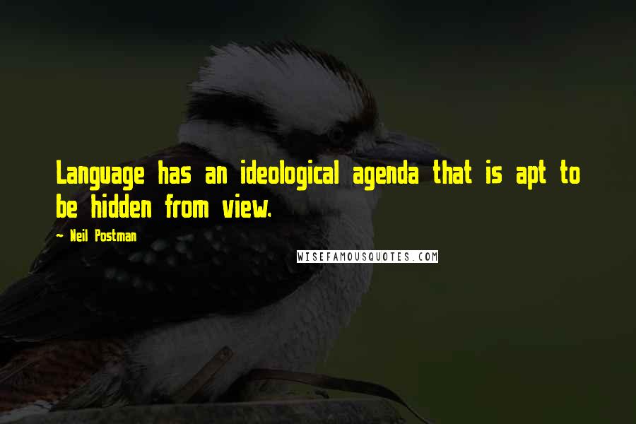 Neil Postman Quotes: Language has an ideological agenda that is apt to be hidden from view.
