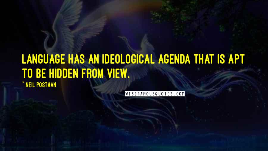 Neil Postman Quotes: Language has an ideological agenda that is apt to be hidden from view.