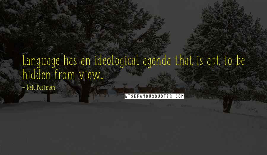 Neil Postman Quotes: Language has an ideological agenda that is apt to be hidden from view.