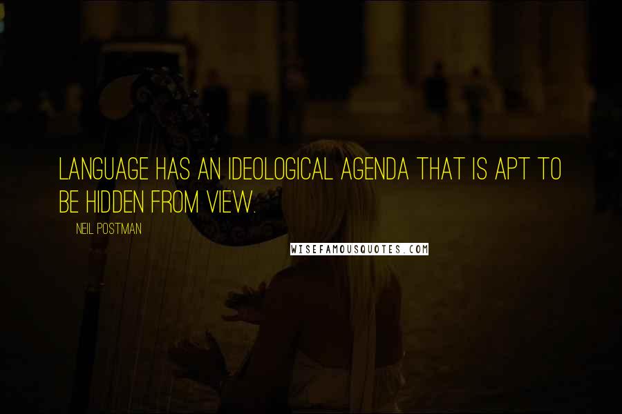 Neil Postman Quotes: Language has an ideological agenda that is apt to be hidden from view.