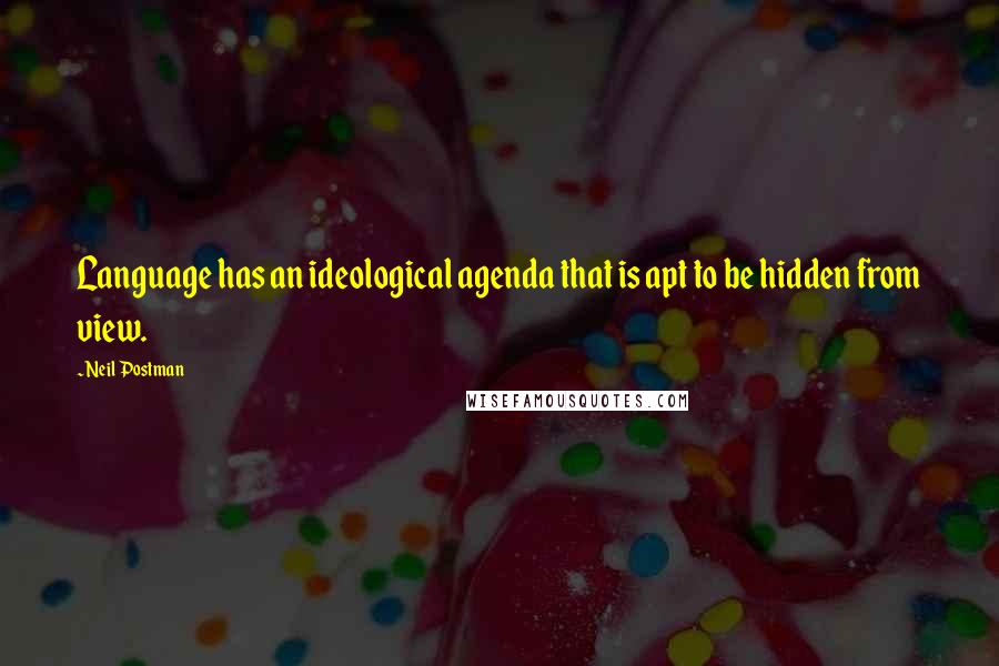 Neil Postman Quotes: Language has an ideological agenda that is apt to be hidden from view.