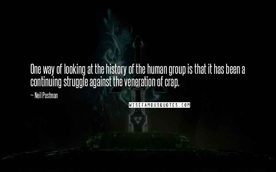 Neil Postman Quotes: One way of looking at the history of the human group is that it has been a continuing struggle against the veneration of crap.