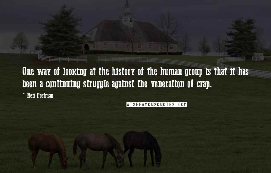 Neil Postman Quotes: One way of looking at the history of the human group is that it has been a continuing struggle against the veneration of crap.