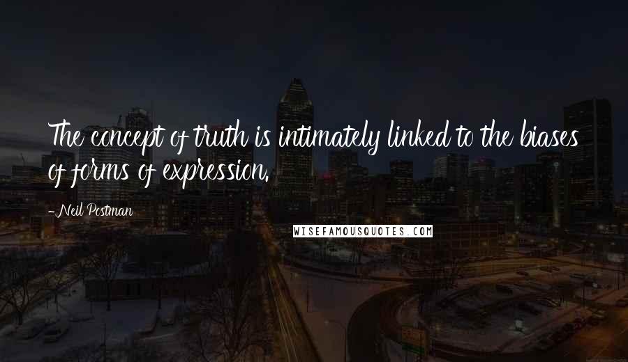 Neil Postman Quotes: The concept of truth is intimately linked to the biases of forms of expression.