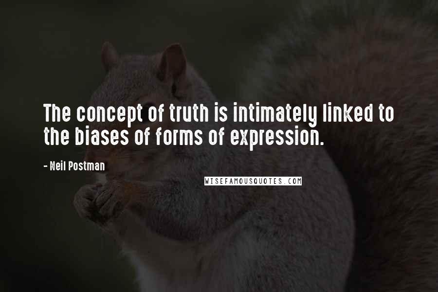 Neil Postman Quotes: The concept of truth is intimately linked to the biases of forms of expression.