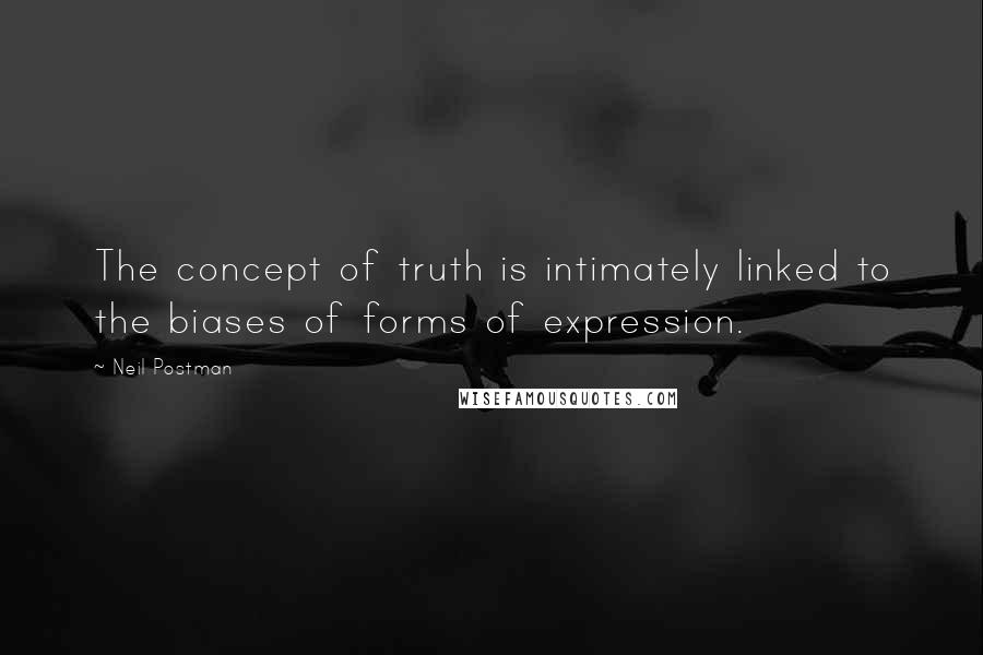 Neil Postman Quotes: The concept of truth is intimately linked to the biases of forms of expression.