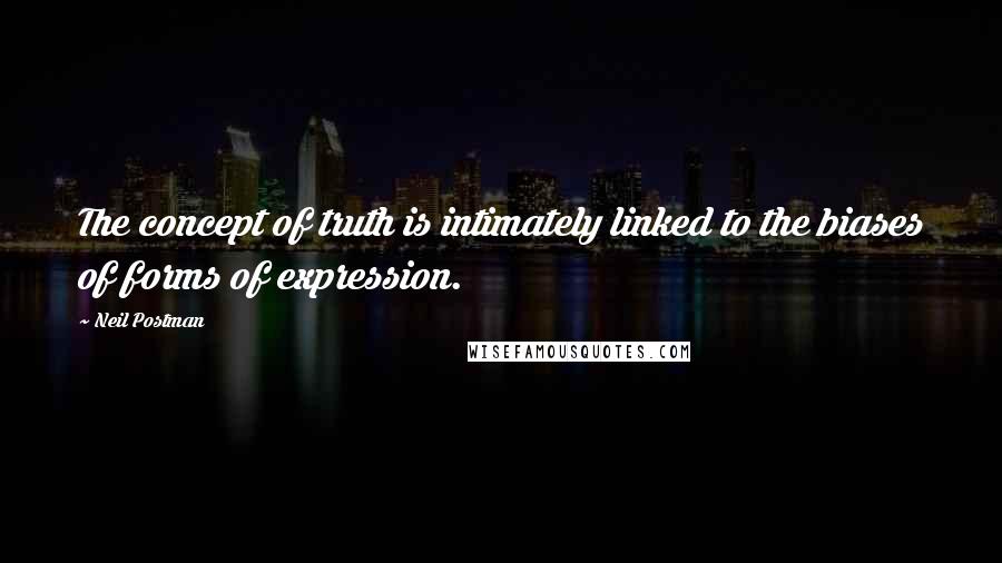 Neil Postman Quotes: The concept of truth is intimately linked to the biases of forms of expression.