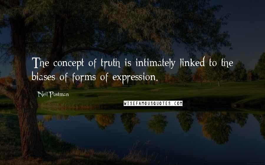 Neil Postman Quotes: The concept of truth is intimately linked to the biases of forms of expression.