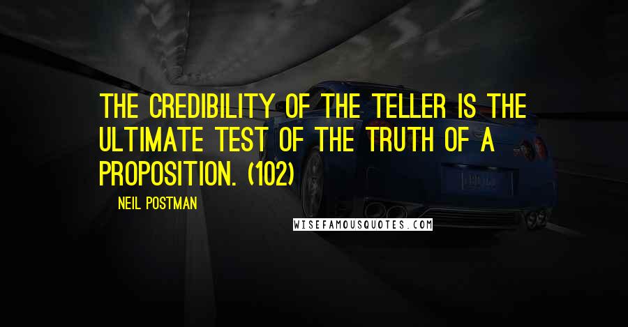 Neil Postman Quotes: The credibility of the teller is the ultimate test of the truth of a proposition. (102)