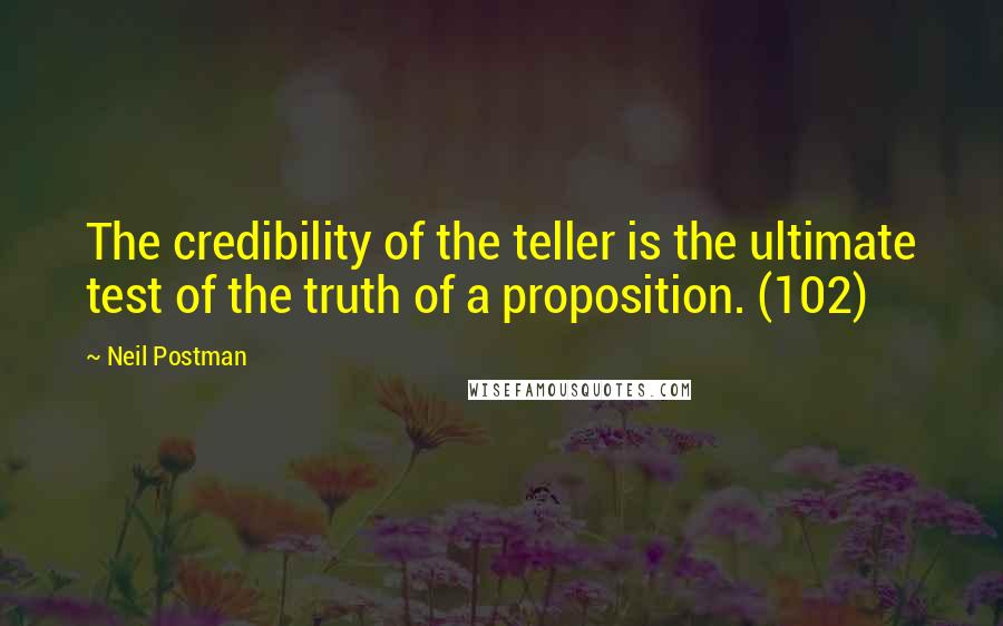 Neil Postman Quotes: The credibility of the teller is the ultimate test of the truth of a proposition. (102)