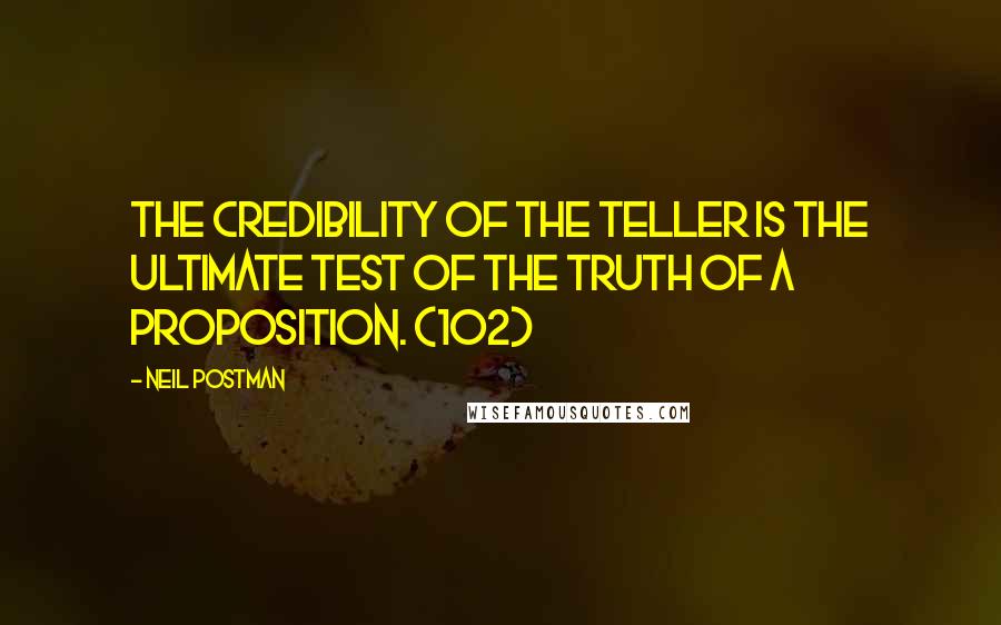 Neil Postman Quotes: The credibility of the teller is the ultimate test of the truth of a proposition. (102)