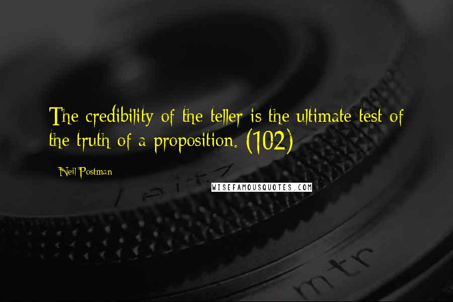 Neil Postman Quotes: The credibility of the teller is the ultimate test of the truth of a proposition. (102)