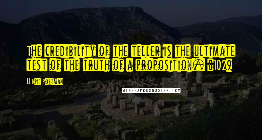 Neil Postman Quotes: The credibility of the teller is the ultimate test of the truth of a proposition. (102)