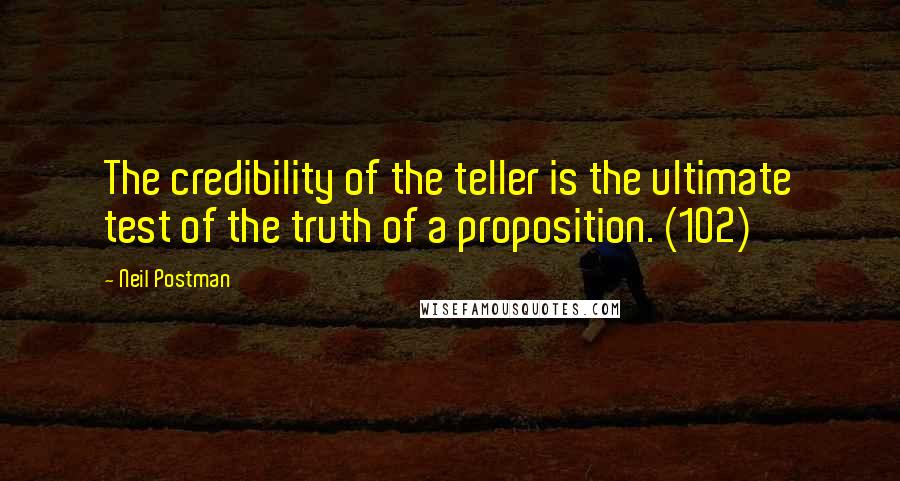 Neil Postman Quotes: The credibility of the teller is the ultimate test of the truth of a proposition. (102)