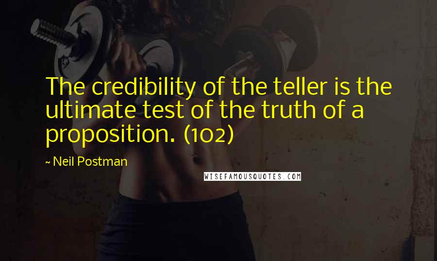 Neil Postman Quotes: The credibility of the teller is the ultimate test of the truth of a proposition. (102)
