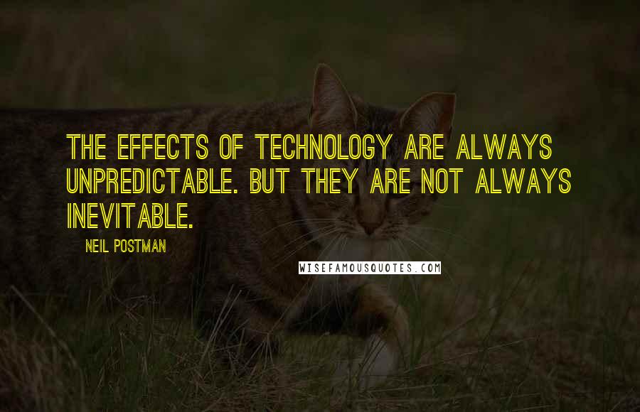 Neil Postman Quotes: The effects of technology are always unpredictable. But they are not always inevitable.