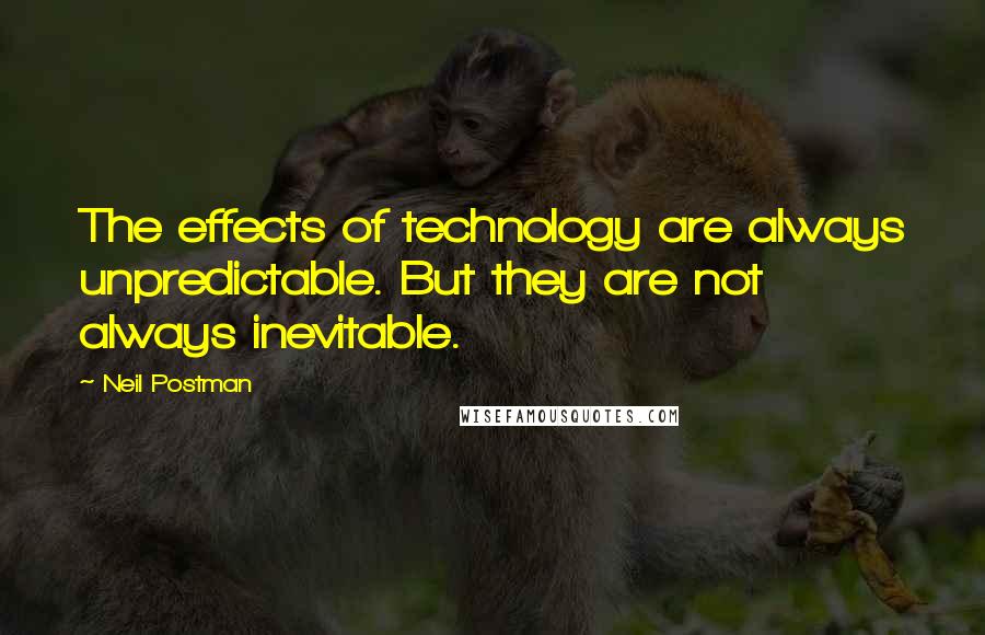 Neil Postman Quotes: The effects of technology are always unpredictable. But they are not always inevitable.