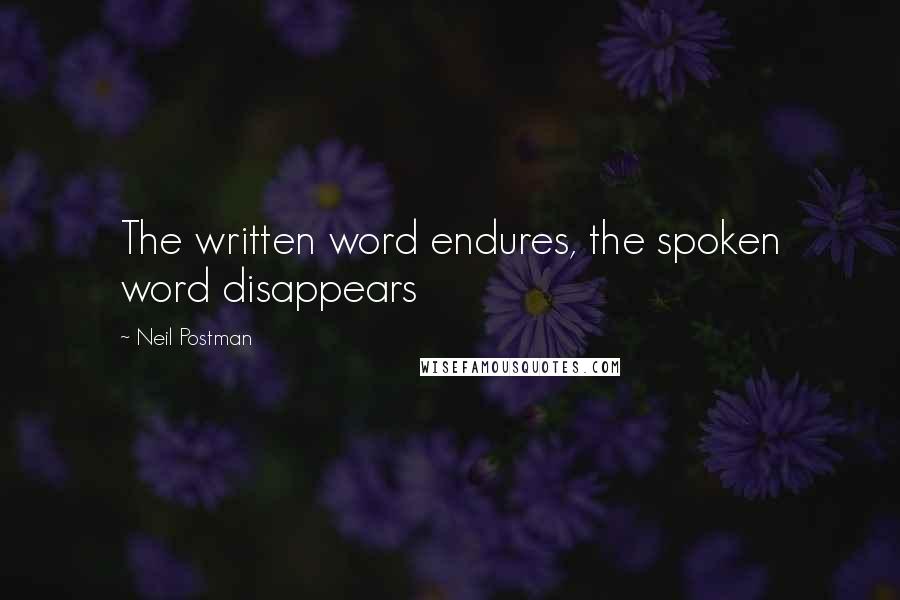 Neil Postman Quotes: The written word endures, the spoken word disappears