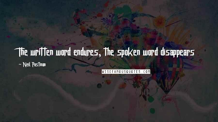 Neil Postman Quotes: The written word endures, the spoken word disappears