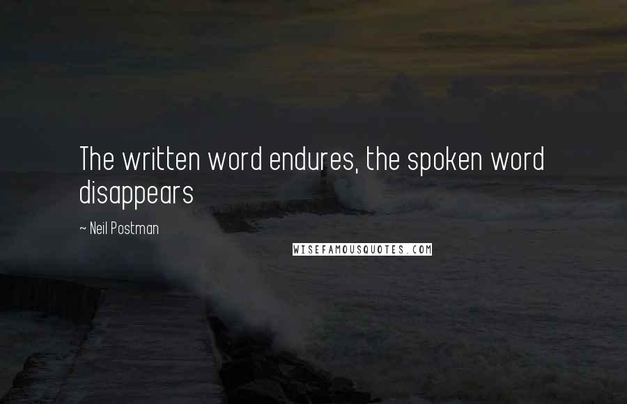 Neil Postman Quotes: The written word endures, the spoken word disappears