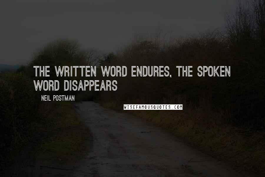 Neil Postman Quotes: The written word endures, the spoken word disappears