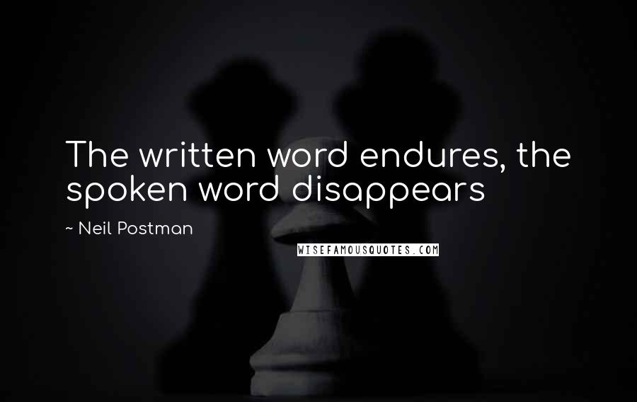 Neil Postman Quotes: The written word endures, the spoken word disappears