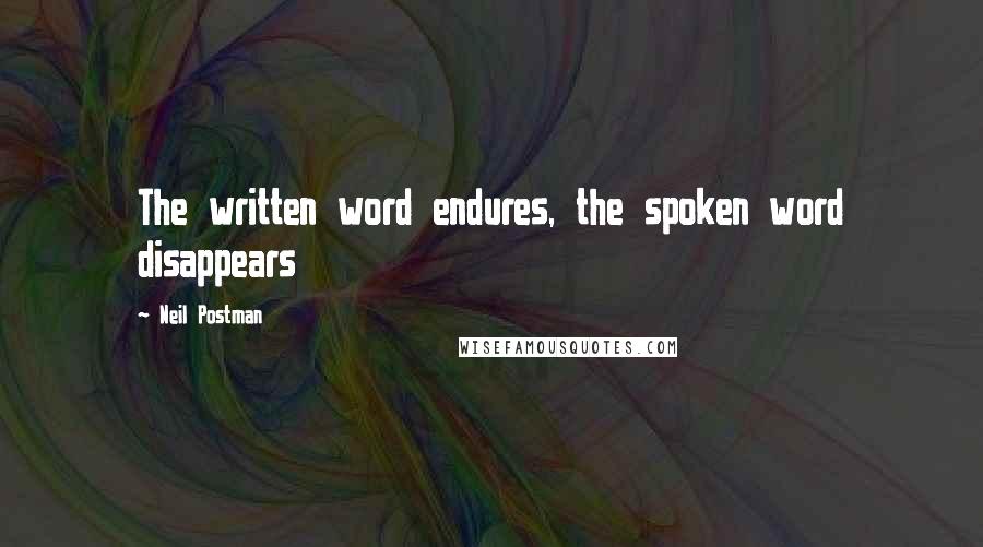 Neil Postman Quotes: The written word endures, the spoken word disappears