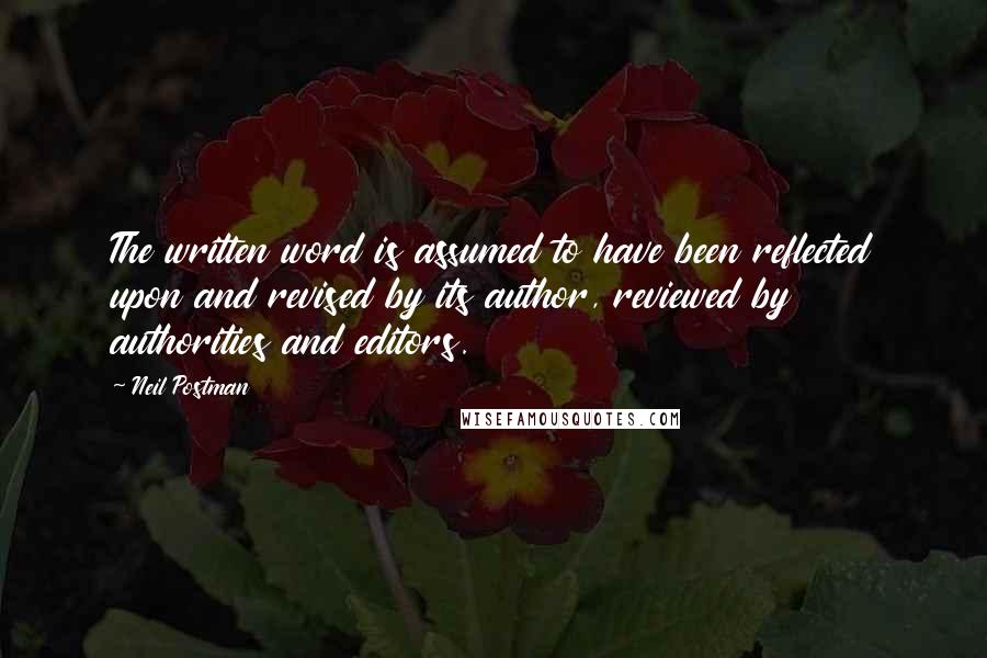 Neil Postman Quotes: The written word is assumed to have been reflected upon and revised by its author, reviewed by authorities and editors.