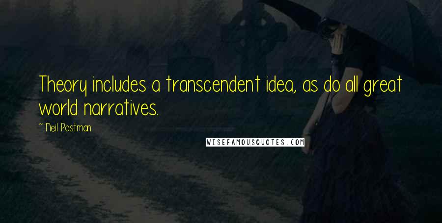 Neil Postman Quotes: Theory includes a transcendent idea, as do all great world narratives.