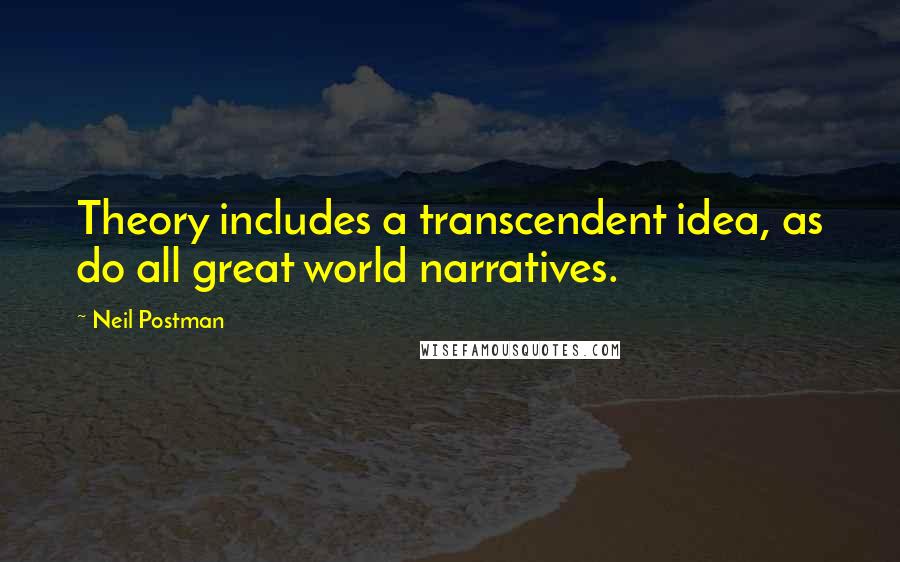 Neil Postman Quotes: Theory includes a transcendent idea, as do all great world narratives.