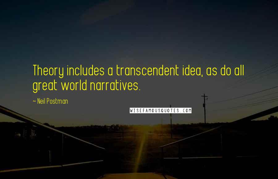 Neil Postman Quotes: Theory includes a transcendent idea, as do all great world narratives.