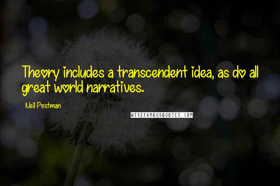 Neil Postman Quotes: Theory includes a transcendent idea, as do all great world narratives.