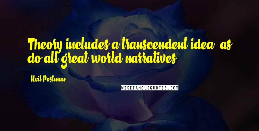 Neil Postman Quotes: Theory includes a transcendent idea, as do all great world narratives.