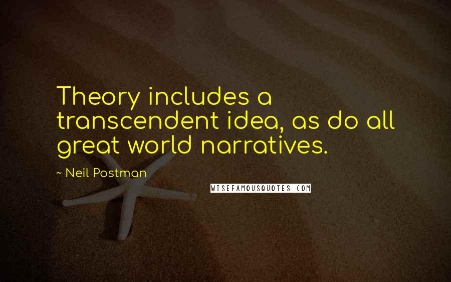 Neil Postman Quotes: Theory includes a transcendent idea, as do all great world narratives.