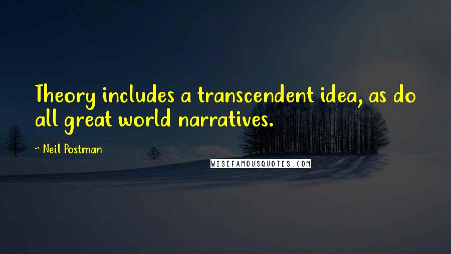 Neil Postman Quotes: Theory includes a transcendent idea, as do all great world narratives.