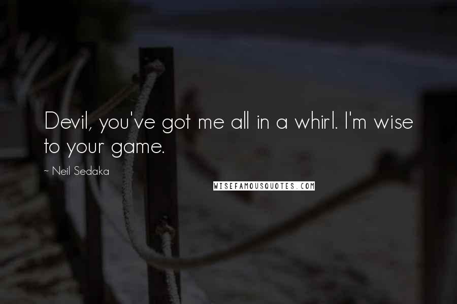 Neil Sedaka Quotes: Devil, you've got me all in a whirl. I'm wise to your game.