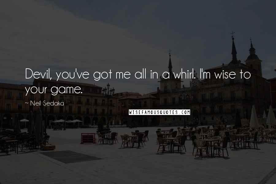 Neil Sedaka Quotes: Devil, you've got me all in a whirl. I'm wise to your game.