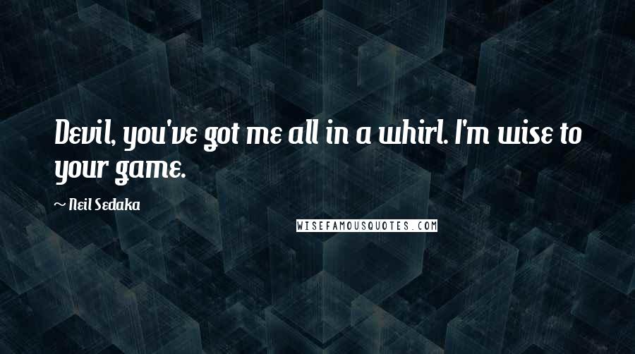 Neil Sedaka Quotes: Devil, you've got me all in a whirl. I'm wise to your game.