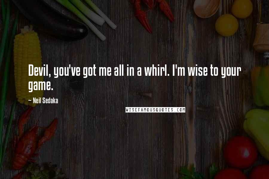 Neil Sedaka Quotes: Devil, you've got me all in a whirl. I'm wise to your game.