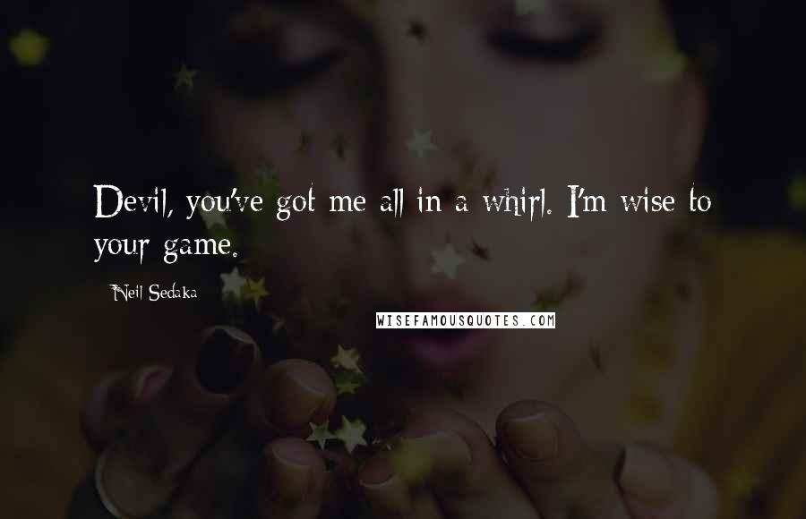 Neil Sedaka Quotes: Devil, you've got me all in a whirl. I'm wise to your game.