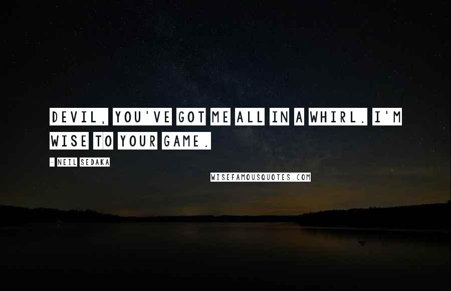 Neil Sedaka Quotes: Devil, you've got me all in a whirl. I'm wise to your game.