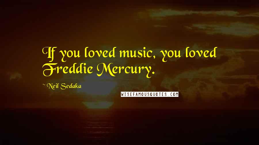 Neil Sedaka Quotes: If you loved music, you loved Freddie Mercury.