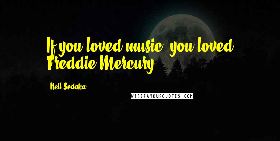 Neil Sedaka Quotes: If you loved music, you loved Freddie Mercury.