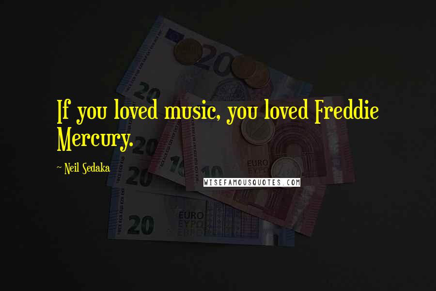 Neil Sedaka Quotes: If you loved music, you loved Freddie Mercury.
