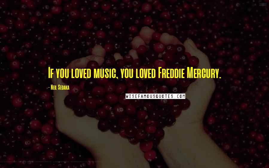 Neil Sedaka Quotes: If you loved music, you loved Freddie Mercury.