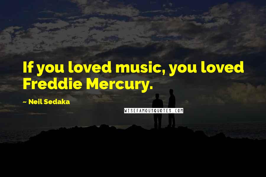 Neil Sedaka Quotes: If you loved music, you loved Freddie Mercury.