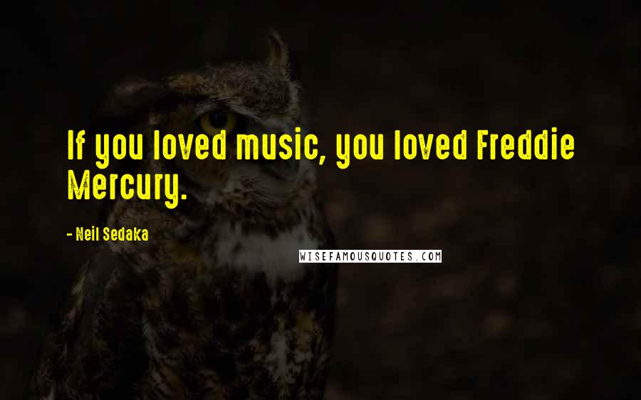 Neil Sedaka Quotes: If you loved music, you loved Freddie Mercury.
